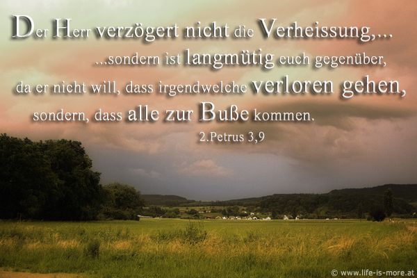 Der Herr verzögert nicht die Verheißung,? sondern er ist langmütig euch gegenüber, da er nicht will, dass irgendwelche verloren gehen, sondern dass alle zur Buße kommen. 2.Petrus 3,9 - Bildquelle: pixelio.de