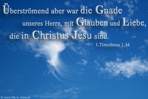 Überströmend aber war die Gnade unseres Herrn mit Glauben und Liebe, die in Christus Jesus sind. 1.Timotheus 1,14 - Bildquelle: pixelio.de