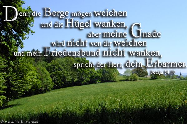 Denn die Berge mögen weichen und die Hügel wanken, aber meine Gnade wird nicht von dir weichen und mein Friedensbund nicht wanken, spricht der HERR, dein Erbarmer. Jesaja 54,10 - Bildquelle: pixelio.de