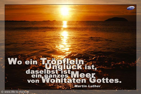 Wo ein Tröpflein Unglück ist, daselbst ist ein ganzes Meer von Wohltaten Gottes. Martin Luther - Bildquelle: pixelio.de