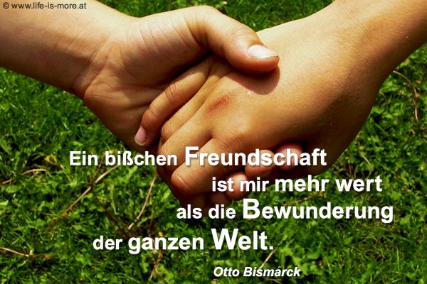 Ein bißchen Freundschaft ist mir mehr wert als die Bewunderung der ganzen Welt. Otto Bismarck - Bildquelle: pixelio.de