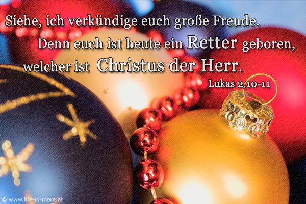 (Weihnachten, Advent) 
Siehe, ich verkündige euch größe Freude. Denn euch ist heute der Retter geboren, welcher ist Christus der Herr. Lukas 2,10-11 - Bildquelle: pixelio.de