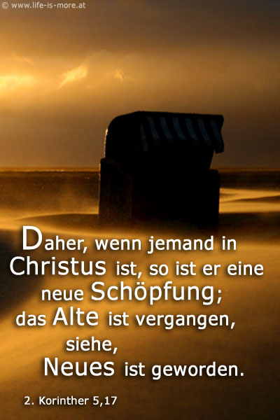 Daher, wenn jemand in Christus ist, so ist er eine neue Schöpfung; das Alte ist vergangen, siehe, Neues ist geworden. 2.Korinther 5,17 - Bildquelle: pixelio.de