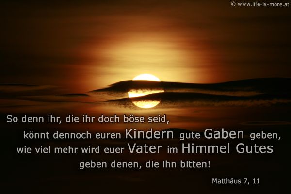 So denn ihr, die ihr doch böse seid, könnt dennoch euren Kindern gute Gaben geben, wie viel mehr wird euer Vater im Himmel Gutes geben denen, die ihn bitten! Matthäus 7,11 - Bildquelle: pixelio.de