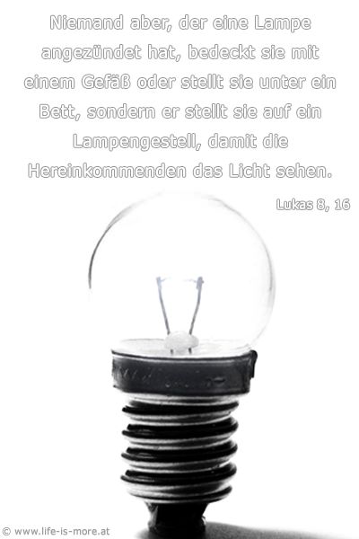 Niemand aber, der eine Lampe angezündet hat, bedeckt sie mit einem Gefäß oder stellt sie unter ein Bett, sondern er stellt sie auf ein Lampengestell, damit die Hereinkommenden das Licht sehen. Lukas 8,16 - Bildquelle: pixelio.de