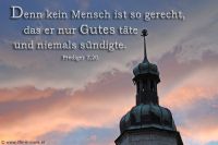 Denn kein Mensch so gerecht, dass er nur Gutes täte und niemals sündigte. (Prediger 7,20)