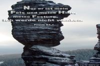 Nur er ist mein Fels und meine Hilfe, meine Festung; ich werde nicht wanken. (Psalm 62,7)