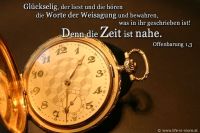 Glückselig, der liest und die hören die Worte der Weissagung und bewahren, was in ihr geschrieben ist! Denn die Zeit ist nahe. (Offenbarung 1,3)