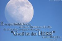 Es mögen fröhlich sein und sich freuen an dir alle, die dich suchen; es mögen stets sagen: 'Groß ist der HERR' (Psalm 40,17)