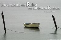 Ich verschaffe dir Ruhe vor all deinen Feinden. (2.Samuel 7,11)