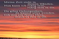 Meine Zeit steht in deinen Händen. Nun kann ich ruhig sein, ruhig sein in dir. Du gibst Geborgenheit, du kannst alles wenden. Gib mir ein festes Herz, mach es fest in dir. (Lied)