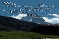 Wie lieblich sind auf den Bergen die Füße dessen, der frohe Botschaft bringt, der Frieden verkündet, der gute Botschaft bringt, der Heil verkündet (Jesaja 52,7)