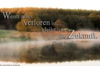 Wenn alles verloren ist, bleibt uns die Zukunft. (Daniel Bovet)