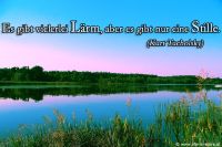 Es gibt vielerlei Lärm, aber nur eine Stille. (Kurt Tucholsky)