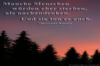 Manche Menschen würden erst sterben, als nachzudenken. Und sie tun es auch. (Bertraud Russel)