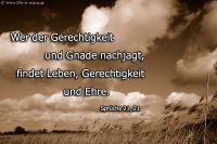 Wer der Gerechtigkeit und Gnade nachjagt, findet Leben, Gerechtigkeit und Ehre. (Sprüche 21,21)