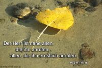 Nahe ist der HERR allen, die ihn anrufen, allen, die ihn ernstlich anrufen. (Psalm 145,18)