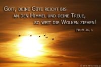 Gott, deine Gnade reicht bis an den Himmel, und deine Treue, so weit die Wolken ziehen. (Psalm 36,6)