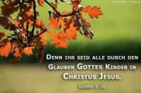 Denn ihr seid alle durch den Glauben Gottes Kinder in Christus Jesus. (Galater 3,26)