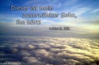 Dieser ist mein auserwählter Sohn, ihn hört! (Lukas 9,35b)